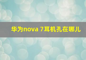 华为nova 7耳机孔在哪儿